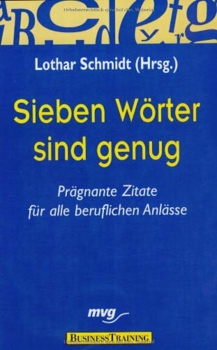 Schmidt, Lothar Sieben Wörter sind genug: Prägnante Zitate für alle beruflichen Anlässe: Prägnante Zitate für die beruflichen Anlässe