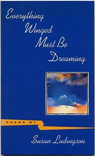 Ludvigson, Susan Everything Winged Must Be Dreaming: Poems: Poems by Susan Ludvigson