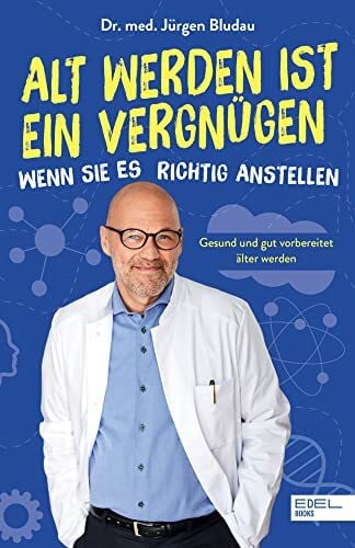 Bludau, Dr. Jürgen Alt werden ist ein Vergnügen, wenn Sie es richtig anstellen: Gesund und gut vorbereitet älter werden