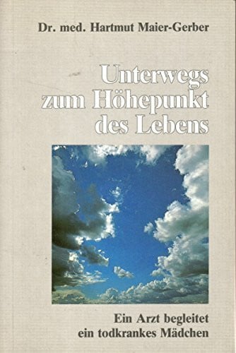 Maier-Gerber, Hartmut Unterwegs zum Höhepunkt des Lebens: Ein Arzt begleitet ein todkrankes Mädchen