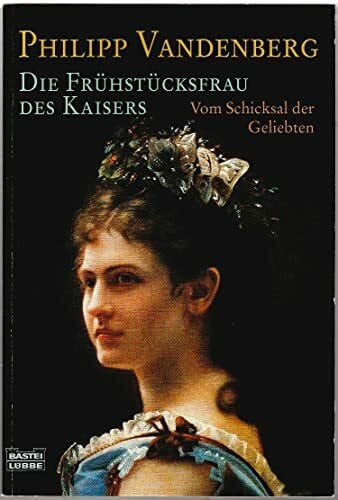 Vandenberg, Philipp Die Frühstücksfrau des Kaisers: Vom Schicksal der Geliebten (Geschichte. Bastei Lübbe Taschenbücher)