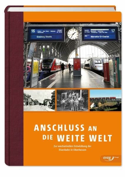 Rack, Klaus-Dieter Anschluss an die weite Welt: Zur wechselvollen Entwicklung der Eisenbahn in Oberhessen