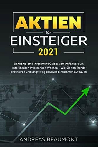 Beaumont, Andreas Aktien für Einsteiger 2021 - Der komplette Investment Guide: Vom Anfänger zum Intelligenten Investor in 4 Wochen - Wie Sie von Trends profitieren und langfristig passives Einkommen aufbauen