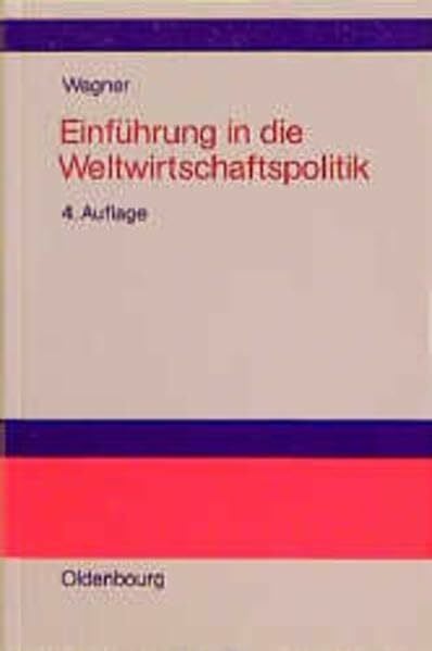 Wagner, Helmut Einführung in die Weltwirtschaftspolitik: Internationale Wirtschaftsbeziehungen - Internationale Organisationen - Internationale Politikkoordinierung