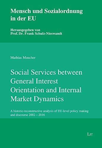 Mathias Maucher Social Services between General Interest Orientation and Internal Market Dynamics: A historic-reconstructive analysis of EU-level policy making and ... Und Sozialordnung in Der EU, 4, Band 4)
