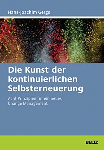 Gergs, Hans-Joachim Die Kunst der kontinuierlichen Selbsterneuerung: Acht Prinzipien für ein neues Change Management. Mit Online-Materialien (Beltz Weiterbildung)