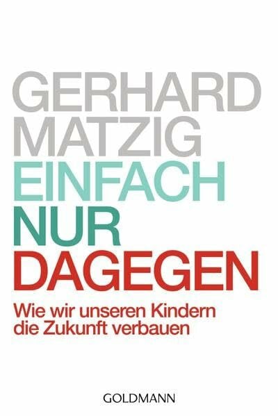 Matzig, Gerhard Einfach nur dagegen: Wie wir unseren Kindern die Zukunft verbauen