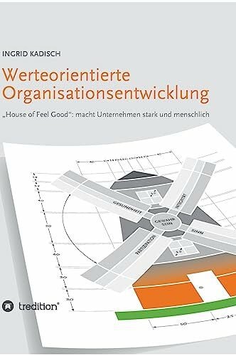 Kadisch, Ingrid Werteorientierte Organisationsentwicklung: 'House of Feel Good': macht Unternehmen stark und menschlich