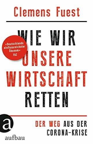 Fuest, Clemens Wie wir unsere Wirtschaft retten: Der Weg aus der Corona-Krise