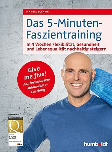 Eckardt, Manuel Das 5-Minuten-Faszientraining: In 4 Wochen Flexibilität, Gesundheit und Lebensqualität nachhaltig steigern. Give me five! Inkl. kostenlosem Online-Video-Coaching