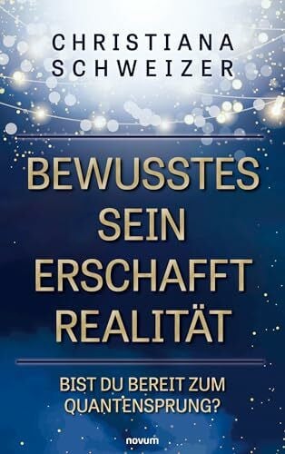 Schweizer, Christiana Bewusstes Sein erschafft Realität: Bist Du bereit zum Quantensprung?