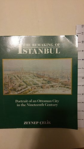 Celik, Zeynep The Remaking of Istanbul: Portrait of an Ottoman City in the Nineteenth Century