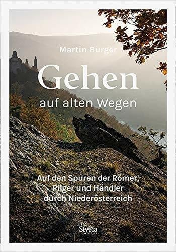Martin Burger Gehen auf alten Wegen: Auf den Spuren der Römer, Pilger und Händler durch Niederösterreich