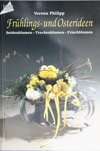 Philipp, Verena Frühlings- und Osterideen: Seiden- Trocken- Frischblumen
