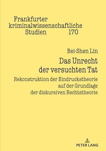 Lin, Bei-Shen Das Unrecht der versuchten Tat: Rekonstruktion der Eindruckstheorie auf der Grundlage der diskursiven Rechtstheorie (Frankfurter kriminalwissenschaftliche Studien, Band 170)