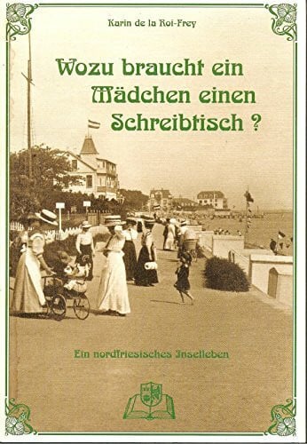 LaRoi-Frey, Karin de Wozu braucht ein Mädchen einen Schreibtisch?: Ein nordfriesisches Inselleben