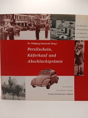 Sannwald, Wolfgang Persilschein, Käferkauf und Abschlachtprämie: Von Besatzern, Wirtschaftswunder und Reformen im Landkreis Tübingen