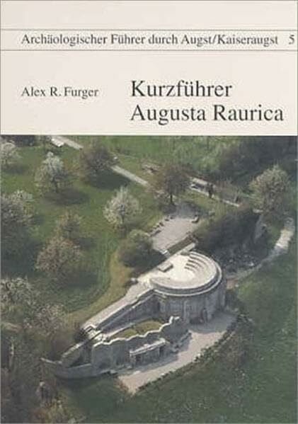 Römerstadt Augusta Raurica Kurzführer Augusta Raurica (Archäologische Führer durch Augst /Kaiseraugst)