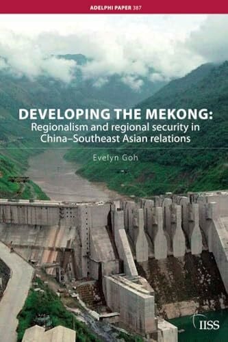 Goh, Evelyn Developing the Mekong: Regionalism and Regional Security in China-Southeast Asian Relations (Adelphi Papers, 387, Band 387)