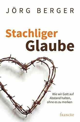 Berger, Jörg Stachliger Glaube: Wie wir Gott auf Abstand halten, ohne es zu merken