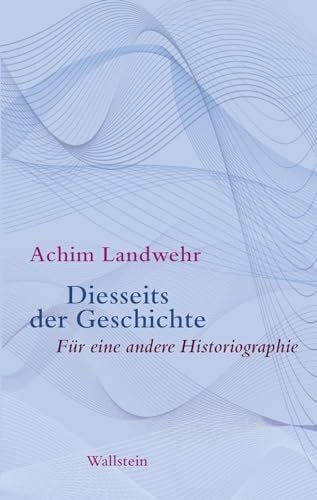 Achim Diesseits der Geschichte: Für eine andere Historiographie