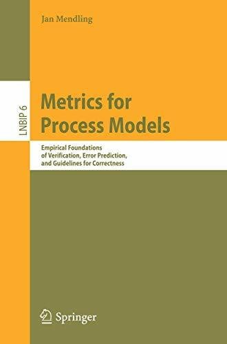 Mendling, Jan Metrics for Process Models: Empirical Foundations of Verification, Error Prediction, and Guidelines for Correctness (Lecture Notes in Business Information Processing, 6, Band 6)
