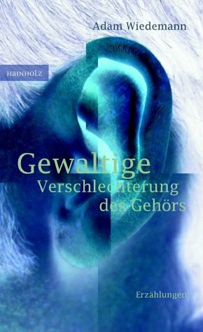 Wiedemann, Adam Gewaltige Verschlechterung des Gehörs: Erzählungen. Aus d. Poln. v. Roswitha Matwin-Buschmannu. Esther Kinsky