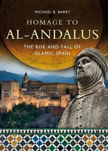 Barry, Michael B. Homage to Al-Andalus: The Rise and Fall of Islamic Spain