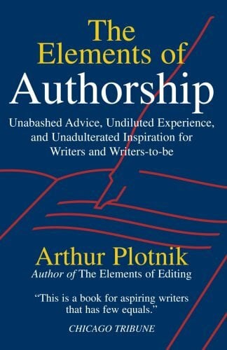 Plotnik, Arthur The Elements of Authorship: Unabashed Advice, Undiluted Experience, Unadulterated Inspiration for Writers and Writers-to-be