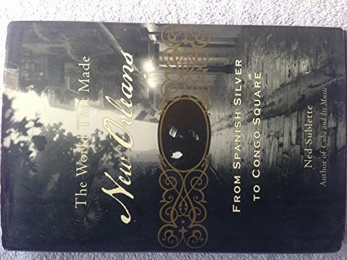 Sublette, Ned The World That Made New Orleans: From Spanish Silver to Congo Square