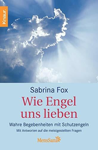 Fox, Sabrina Wie Engel uns lieben: Wahre Begebenheiten mit Schutzengeln. Mit Antworten auf die meistgestellten Fragen