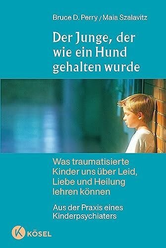 Judith Jahn Der Junge, der wie ein Hund gehalten wurde: Was traumatisierte Kinder uns über Leid, Liebe und Heilung lehren können - Aus der Praxis eines Kinderpsychiaters