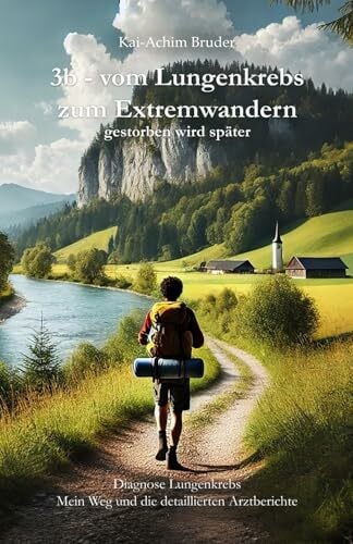 Bruder, Kai-Achim 3b - vom Lungenkrebs zum Extremwandern: gestorben wird später (Leben mit Krebs – Ganzheitliche Wege zur Unterstützung der Heilung und Stärkung)