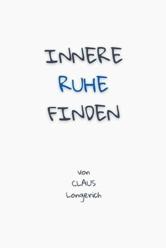 Longerich, Claus Innere Ruhe finden: Wie Du erfolgreich Dein Grübeln stoppen, Deine Gedanken kontrollieren und positives Denken anwenden kannst!