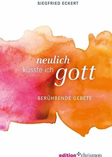 Eckert, Siegfried Neulich küsste ich Gott: Berührende Gebete