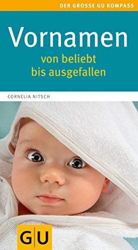 Nitsch, Cornelia Vornamen - von beliebt bis ausgefallen: Von beliebt bis ausgefallen. Mehr als 6000 Namen aus aller Welt. Herkunft, Bedeutung, Kurz- und Koseformen (GU Großer Kompass Partnerschaft & Familie)