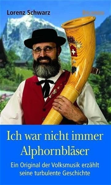 Schwarz, Lorenz Ich war nicht immer Alphorn-Bläser. Ein Original der Volksmusik erzählt seine turbulente Geschichte (ABCteam-Geschenkbände - Brunnen)