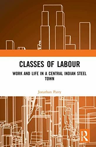 Parry, Jonathan Classes of Labour: Work and Life in a Central Indian Steel Town