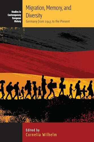 Wilhelm, Cornelia Migration, Memory, and Diversity: Germany from 1945 to the Present (Studies in Contemporary European History)