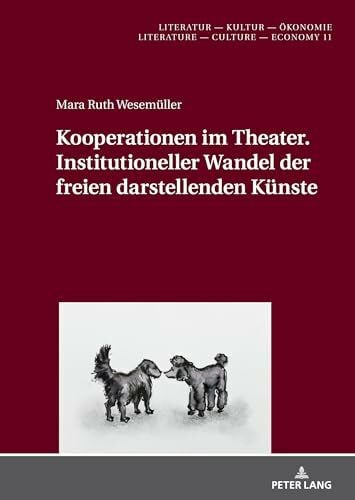 Wesemüller Kooperationen im Theater. Institutioneller Wandel der freien darstellenden Künste: Dissertationsschrift (Literatur – Kultur – Ökonomie / Literature – Culture – Economy, Band 11)