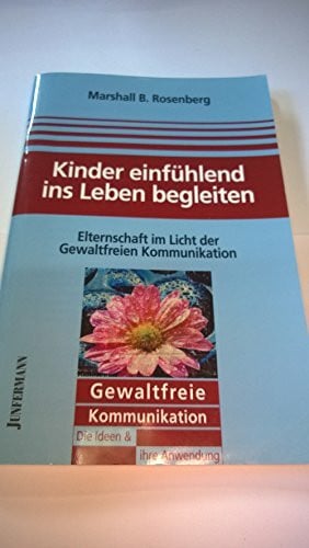 Dillo, Michael Kinder einfühlend ins Leben begleiten: Elternschaft im Licht der GFK. Gewaltfreie Kommunikation: Die Ideen & ihre Anwendung