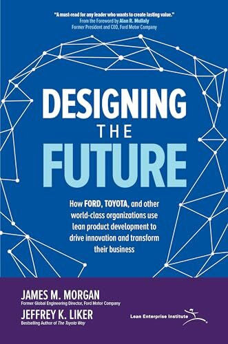 Morgan Designing the Future: How Ford, Toyota, and other World-Class Organizations Use Lean Product Development to Drive Innovation and Transform Their ... Lean Product Development to Drive Innovati