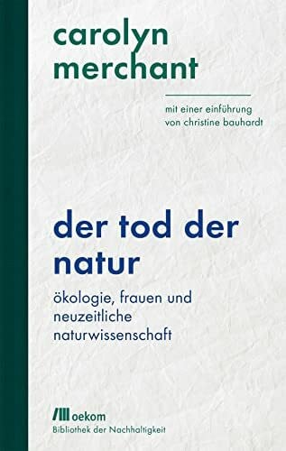 Bauhardt, Christine Der Tod der Natur: Ökologie, Frauen und neuzeitliche Naturwissenschaft. Mit einer Einführung von Christine Bauhardt. Eine feministische Analyse von ... Wiederentdeckungen für das Anthropozän)