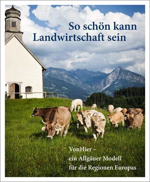 Wirthensohn, Ernst So schön kann Landwirtschaft sein: VonHier – ein Allgäuer Modell für die Regionen Europas