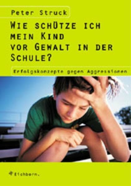 Struck, Peter Wie schütze ich mein Kind vor Gewalt in der Schule: Erfolgskonzepte gegen Aggressionen