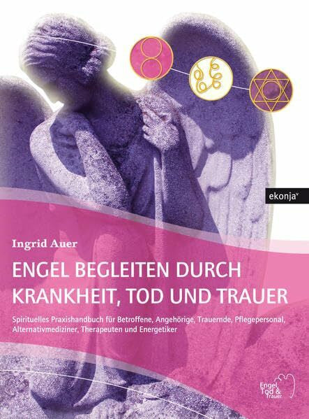 Auer, Ingrid Engel begleiten durch Krankheit, Tod und Trauer: Spirituelles Praxishandbuch für Betroffene, Angehörige, Trauernde, Pflegepersonal, ... Pflegepersonal, Therapeuten und Energetiker