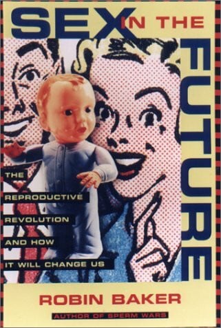 Baker, Robin Sex in the Future: The Reproductive Revolution and How It Will Change Us