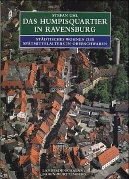 Uhl, Stefan Das Humpisquartier in Ravensburg: Städtisches Wohnen des Spätmittelalters in Oberschwaben (Forschungen und Berichte zur Bau- und Kunstdenkmalpflege in Baden-Württemberg)