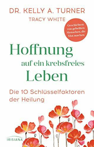 White, Tracy Hoffnung auf ein krebsfreies Leben: Die 10 Schlüsselfaktoren der Heilung - Geschichten von geheilten Menschen, die Mut machen
