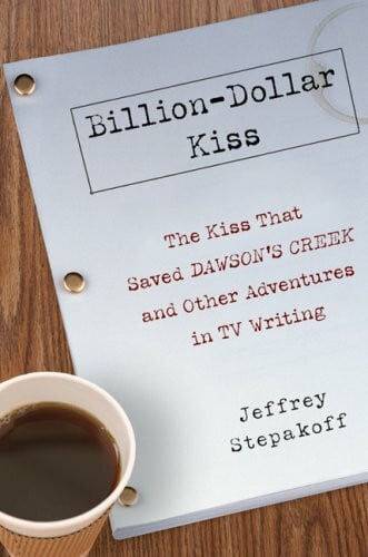 Stepakoff, Jeffrey Billion-Dollar Kiss: The Kiss that Saved Dawson's Creek and Other Adventures in TV Writing